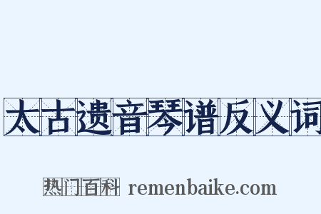 太古遗音琴谱反义词是什么意思的图片